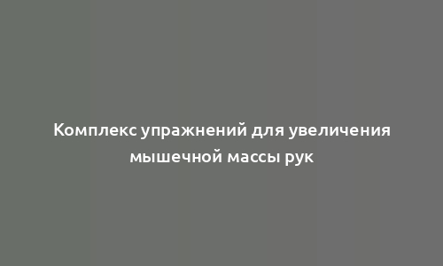 Комплекс упражнений для увеличения мышечной массы рук