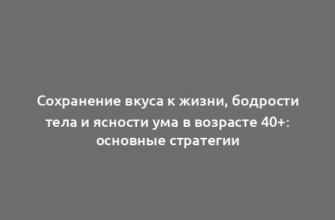 Сохранение вкуса к жизни, бодрости тела и ясности ума в возрасте 40+: основные стратегии