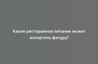 Какое ресторанное питание может испортить фигуру?