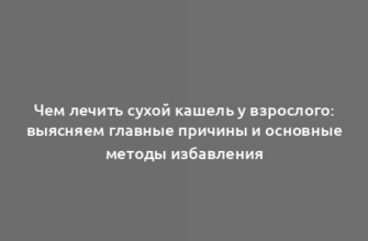 Чем лечить сухой кашель у взрослого: выясняем главные причины и основные методы избавления