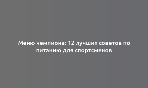 Меню чемпиона: 12 лучших советов по питанию для спортсменов