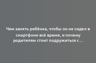 Чем занять ребёнка, чтобы он не сидел в смартфоне всё время, и почему родителям стоит подружиться с гаджетами сами