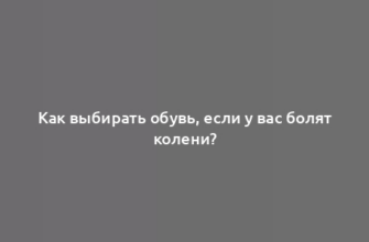 Как выбирать обувь, если у вас болят колени?