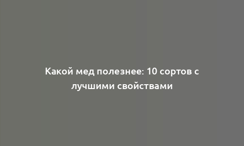 Какой мед полезнее: 10 сортов с лучшими свойствами