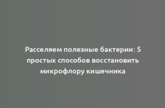 Расселяем полезные бактерии: 5 простых способов восстановить микрофлору кишечника