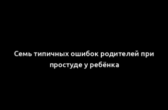 Семь типичных ошибок родителей при простуде у ребёнка