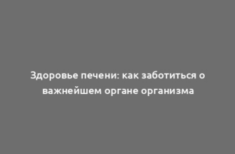 Здоровье печени: как заботиться о важнейшем органе организма