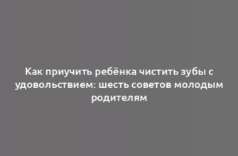 Как приучить ребёнка чистить зубы с удовольствием: шесть советов молодым родителям