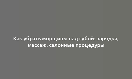 Как убрать морщины над губой: зарядка, массаж, салонные процедуры