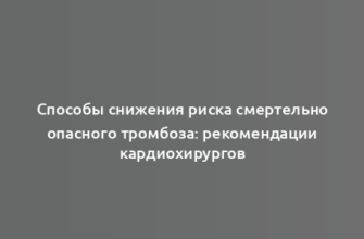 Способы снижения риска смертельно опасного тромбоза: рекомендации кардиохирургов