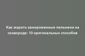 Как жарить замороженные пельмени на сковороде: 10 оригинальных способов