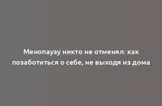 Менопаузу никто не отменял: как позаботиться о себе, не выходя из дома