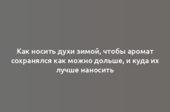 Как носить духи зимой, чтобы аромат сохранялся как можно дольше, и куда их лучше наносить