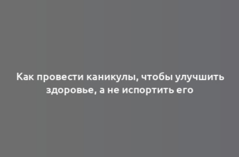 Как провести каникулы, чтобы улучшить здоровье, а не испортить его