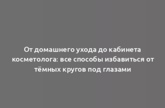 От домашнего ухода до кабинета косметолога: все способы избавиться от тёмных кругов под глазами