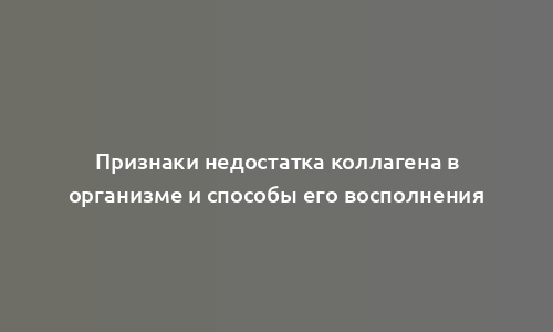 Признаки недостатка коллагена в организме и способы его восполнения