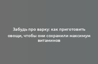 Забудь про варку: как приготовить овощи, чтобы они сохранили максимум витаминов