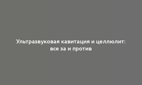 Ультразвуковая кавитация и целлюлит: все за и против