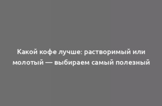 Какой кофе лучше: растворимый или молотый — выбираем самый полезный