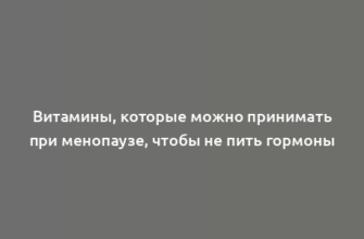 Витамины, которые можно принимать при менопаузе, чтобы не пить гормоны