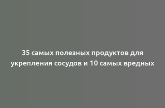 35 самых полезных продуктов для укрепления сосудов и 10 самых вредных