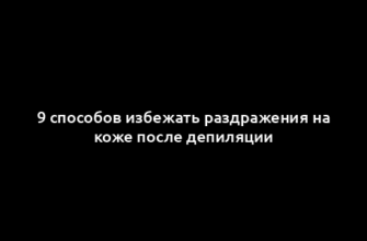 9 способов избежать раздражения на коже после депиляции