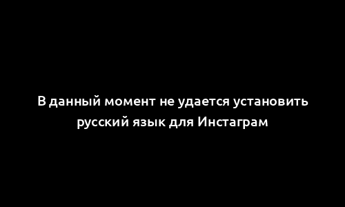 В данный момент не удается установить русский язык для Инстаграм